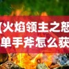 (沃泽特传奇激活码领取教程)沃泽特传奇激活码，解锁游戏新体验的密钥