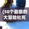 (50个最狠的大冒险社死)挑战极限！50个最刺激的大冒险活动