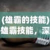 (雄霸的技能)雄霸技能，深度解析与探索