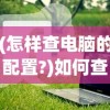 (怎样查电脑的配置?)如何查看电脑配置，一步步详解及常见问答