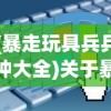 (暴走玩具兵兵种大全)关于暴走玩具兵怎么玩不了了的问题解析