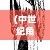 (中世纪角色扮演单机游戏推荐)中世纪角色扮演单机游戏，探索荣耀与冒险的旅程