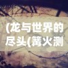 (龙与世界的尽头(篝火测试服))51龙与世界，连接神话与现实的探索之旅