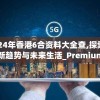 2024年香港6合资料大全查,探索科技新趋势与未来生活_Premium.9.437
