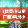 (精灵小队免广告)精灵小队动画片，奇幻冒险的视听盛宴