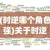 (时逆哪个角色强)关于时逆2024年上架情况的探讨及其相关分析
