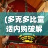(多克多比童话内购破解版)多克多比单机版震撼发布，游戏新体验解析与常见问题解答