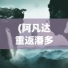 (阿凡达重返潘多拉手游国际服能玩吗)阿凡达重返潘多拉，手游国际服的新征程