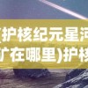 (护核纪元星河矿在哪里)护核纪元星河，探索未知的宇宙时代