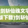 (剑斩仙魂文字版下载)剑斩仙魂，探寻奇幻世界的神秘之旅