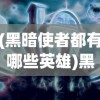 (黑暗使者都有哪些英雄)黑暗使者，神秘角色的职责与使命