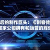 探索背后的制作巨头：《刺客传说》究竟是哪家公司拥有和运营的辉煌传说？