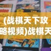 (战棋天下攻略视频)战棋天下攻略大全及常见问答解析
