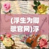 (浮生为卿歌官网)浮生为卿歌，一曲红尘中的情与歌