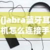 (jabra蓝牙耳机怎么连接手机听音乐)Jabra蓝牙耳机如何轻松连接电脑？详细步骤与常见问答解答