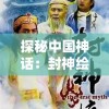 探秘中国神话：封神绘卷小程序带你走进古典神话世界