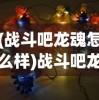 (战斗吧龙魂怎么样)战斗吧龙魂无法进入的原因分析及解决方案
