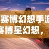 (赛博幻想手游)赛博星幻想，探索未来科技的无尽可能