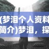 (梦泪个人资料简介)梦泪，探索梦境深处的无尽奥秘