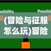 (冒险与征服怎么玩)冒险与征服，角色选择策略及考量因素