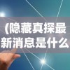 (隐藏真探最新消息是什么)隐藏真探最新消息，深度分析与预测