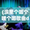 (浪里个啷个哩个啷歌曲dj)浪里个啷个哩个啷歌曲，音乐魅力与深度解读