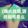 (烽火战境 游戏版号怎么找回)烽火战境，游戏版号的背后故事