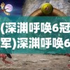 (深渊呼唤6冠军)深渊呼唤6，探索未知领域的神秘呼唤