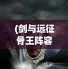 (剑与远征骨王阵容图片)剑与远征骨王阵容，攻略与策略深度解析