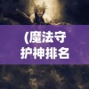 (魔法守护神排名大全)魔法守护神，神秘力量的无尽魅力与影响