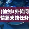 (仙剑3外传问情篇支线任务)仙剑奇侠传三外传问情篇，深入图文攻略与常见问题解答