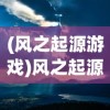 (风之起源游戏)风之起源吧，探寻神秘世界的源头