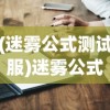 (迷雾公式测试服)迷雾公式发生了什么，深度解析与常见问题解答