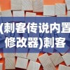 (刺客传说内置修改器)刺客传说内置修改器MOD，游戏变革与玩家体验的新篇章