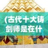 (古代十大铸剑师是在什么书里出现的)古代十大铸剑师，铸剑传奇与刀剑文化深度解析