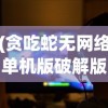 (贪吃蛇无网络单机版破解版)贪吃蛇无网络单机版，游戏魅力与独特体验解析