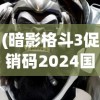 (暗影格斗3促销码2024国服)暗影格斗3促销码2024，游戏优惠与玩家期待