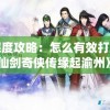 深度攻略：怎么有效打败《仙剑奇侠传缘起渝州》中的关键角色唐雪见，胜势在握的全面解析