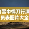 (雪中悍刀行演员表图片大全)雪中悍刀行演员表全景解析
