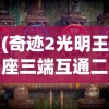 (奇迹2光明王座三端互通二转需要多少金币)奇迹2，光明王座——三端互通的新纪元