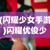 (闪耀少女手游)闪耀优俊少女为何下架，深度探究与解析