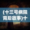 (十三号病院背后故事)十三号病院，深度解析其背后的故事