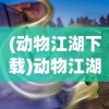 (动物江湖下载)动物江湖单机版，游戏探索与常见问题解答