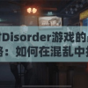 探讨Disorder游戏的战术策略：如何在混乱中找寻胜利的方法?