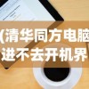 (清华同方电脑进不去开机界面怎么办)清华同方电脑开机进不了系统，故障解析与解决方案