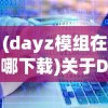 (dayz模组在哪下载)关于DayZ模组文件存放位置的探索与解析