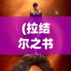 (拉结尔之书在线阅读)拉结尔之书，神秘传说与现世解读
