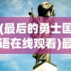 (最后的勇士国语在线观看)最后的勇士国语版，热血传奇的荣耀之路