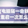 (电脑隔一会就重启一次怎么解决)台式电脑自动重启的原因及解决方案