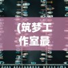 (筑梦工作室最新版本下载安装)筑梦工作室最新版，全新功能与特性深度解析